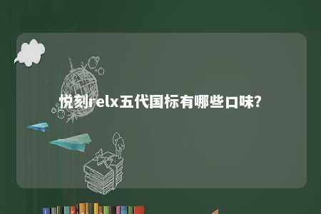悦刻relx五代国标有哪些口味
？ 